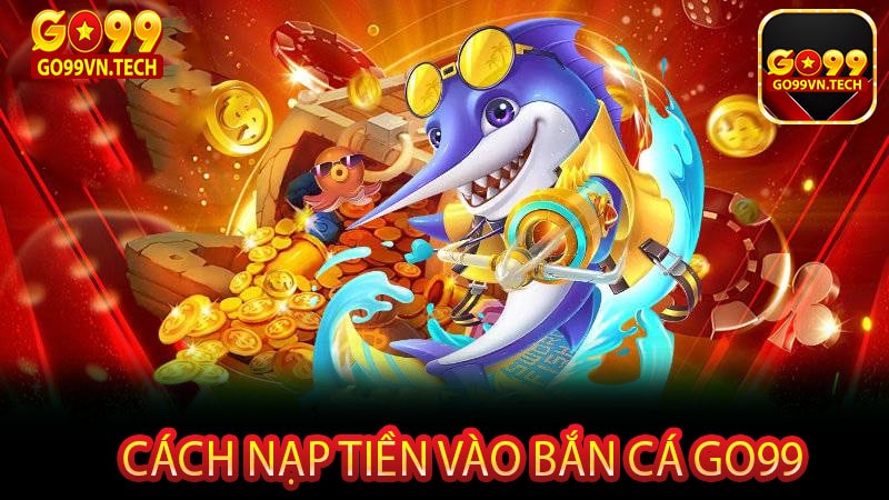 Cách nạp tiền vào bắn cá Go99