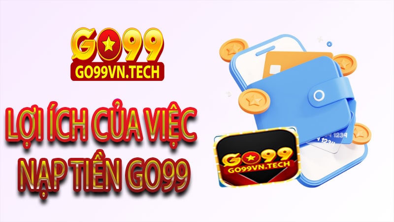 Lợi ích của việc nạp tiền Go99